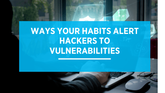 Ways Your Habits Alert Hackers to Vulnerabilities