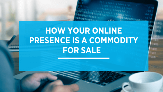 How Your Online Presence Is a Commodity for Sale