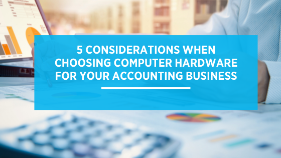 5 Considerations When Choosing Computer Hardware for Your Accounting Business