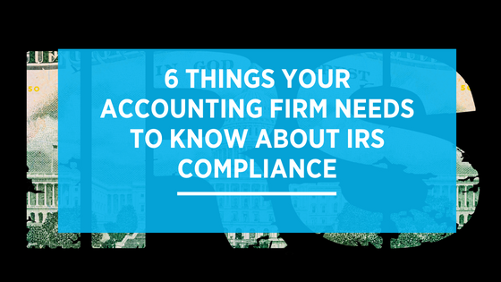 6 Things Your Accounting Firm Needs to Know About IRS Compliance