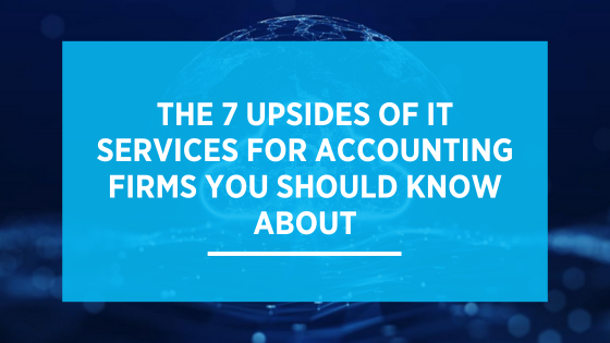 The 7 Upsides of IT Services for Accounting Firms You Should Know About